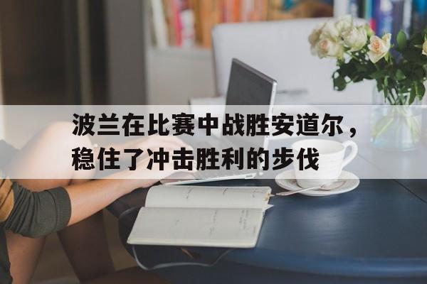 波兰在比赛中战胜安道尔，稳住了冲击胜利的步伐