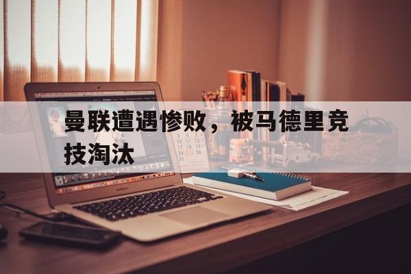 曼联遭遇惨败，被马德里竞技淘汰