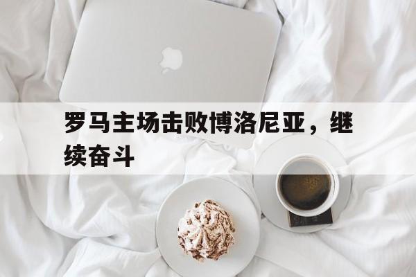 罗马主场击败博洛尼亚，继续奋斗